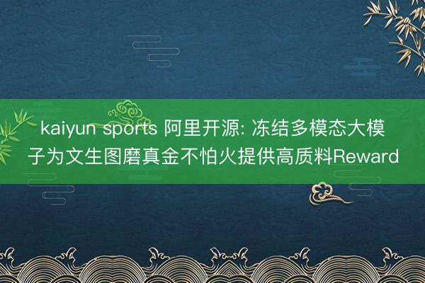 kaiyun sports 阿里开源: 冻结多模态大模子为文生图磨真金不怕火提供高质料Reward