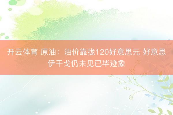 开云体育 原油：油价靠拢120好意思元 好意思伊干戈仍未见已毕迹象