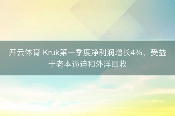 开云体育 Kruk第一季度净利润增长4%，受益于老本逼迫和外洋回收