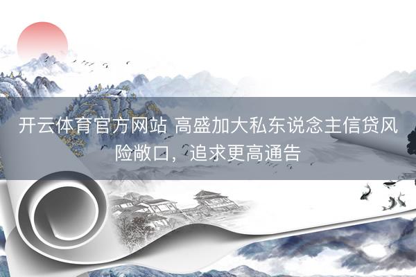 开云体育官方网站 高盛加大私东说念主信贷风险敞口，追求更高通告