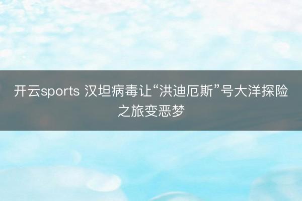开云sports 汉坦病毒让“洪迪厄斯”号大洋探险之旅变恶梦