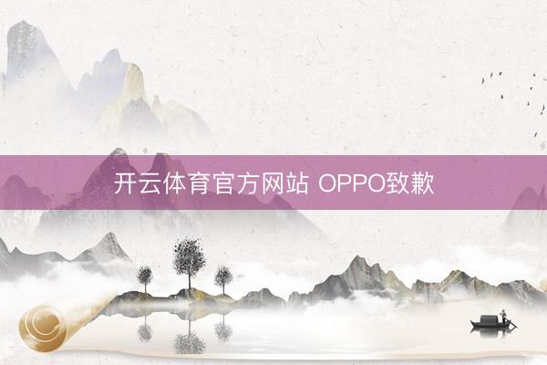 开云体育官方网站 OPPO致歉